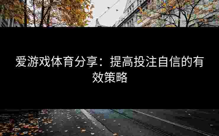 爱游戏体育分享：提高投注自信的有效策略