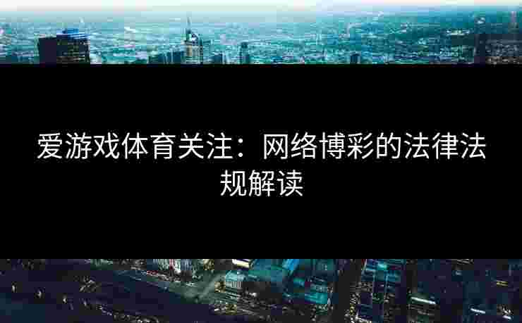 爱游戏体育关注：网络博彩的法律法规解读