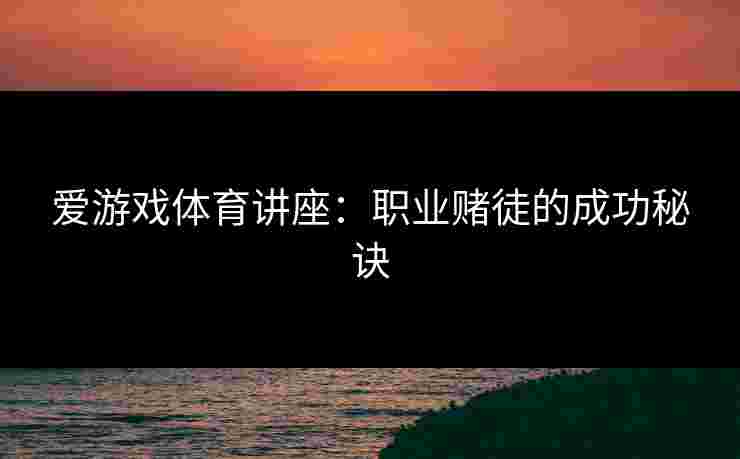 爱游戏体育讲座：职业赌徒的成功秘诀