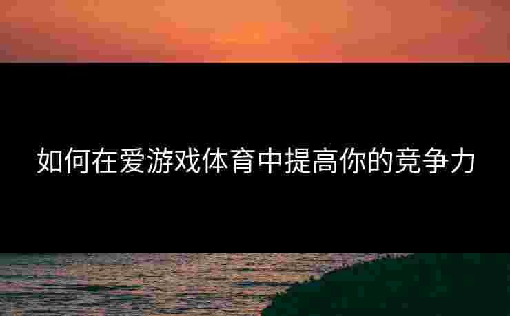 如何在爱游戏体育中提高你的竞争力