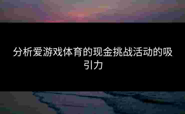分析爱游戏体育的现金挑战活动的吸引力