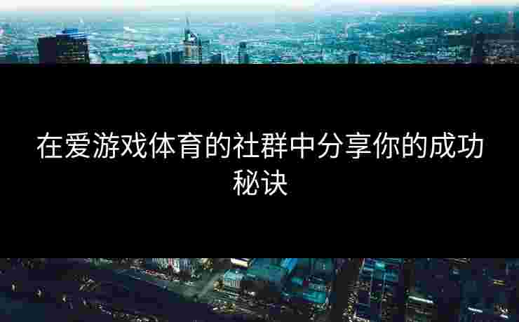在爱游戏体育的社群中分享你的成功秘诀