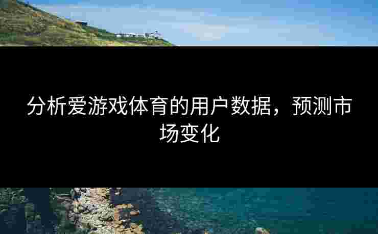 分析爱游戏体育的用户数据，预测市场变化