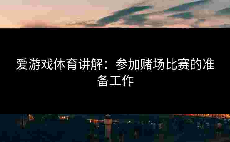 爱游戏体育讲解：参加赌场比赛的准备工作
