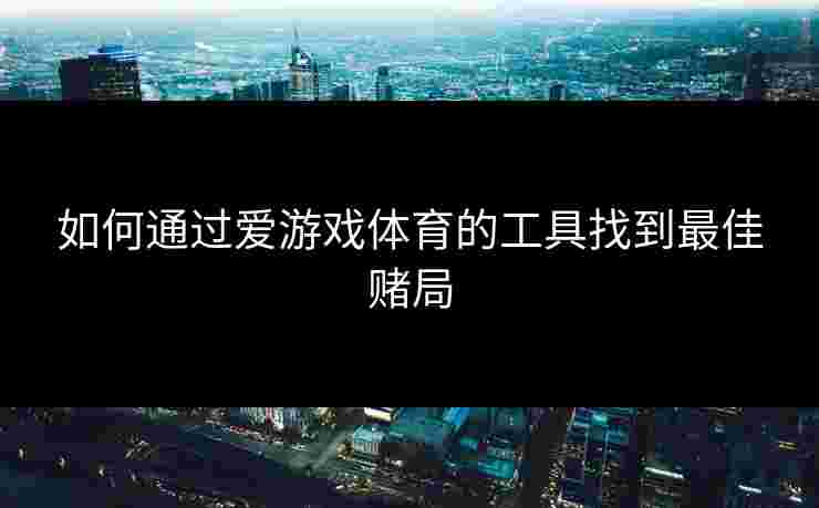 如何通过爱游戏体育的工具找到最佳赌局