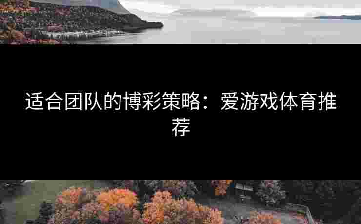 适合团队的博彩策略：爱游戏体育推荐
