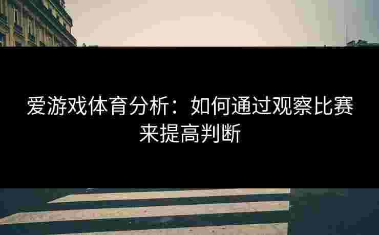 爱游戏体育分析：如何通过观察比赛来提高判断