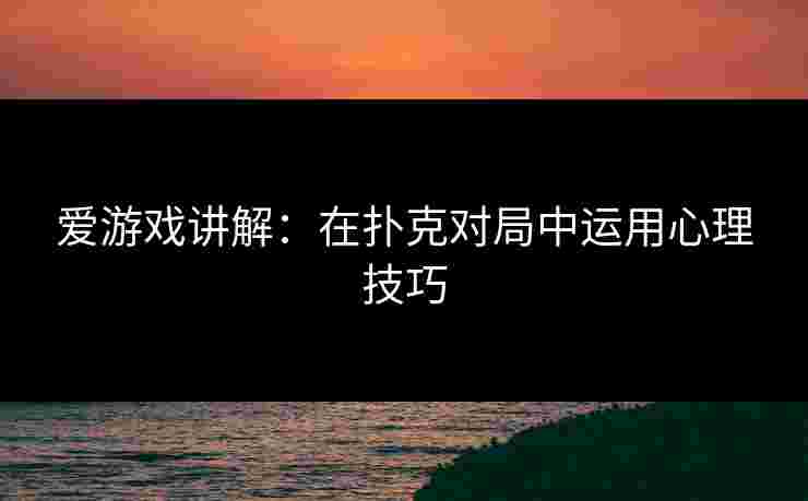 爱游戏讲解：在扑克对局中运用心理技巧