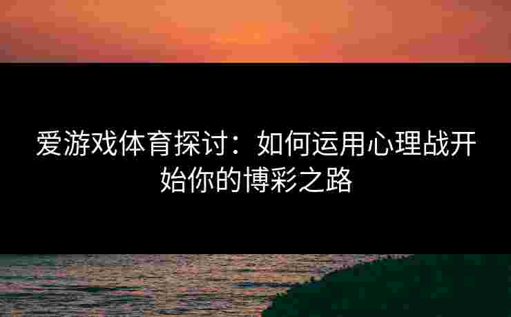 爱游戏体育探讨：如何运用心理战开始你的博彩之路