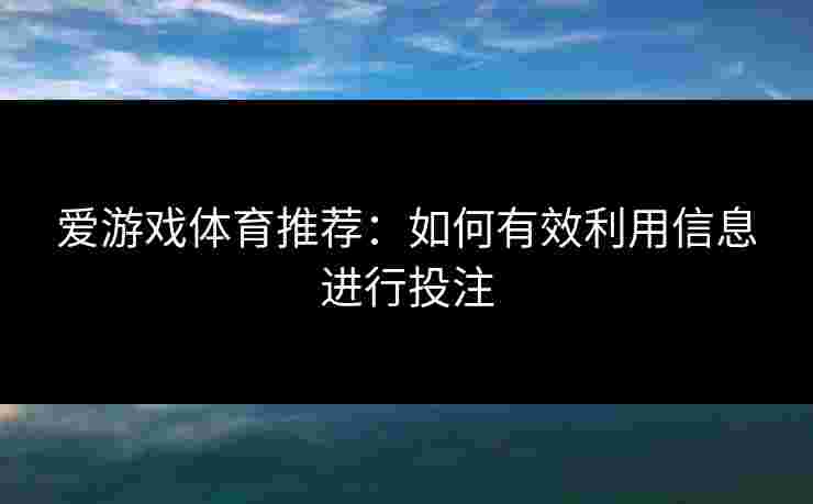 爱游戏体育推荐：如何有效利用信息进行投注