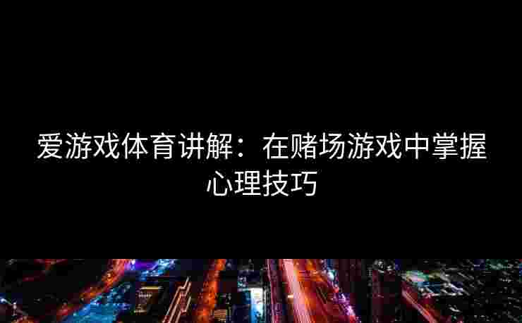 爱游戏体育讲解：在赌场游戏中掌握心理技巧