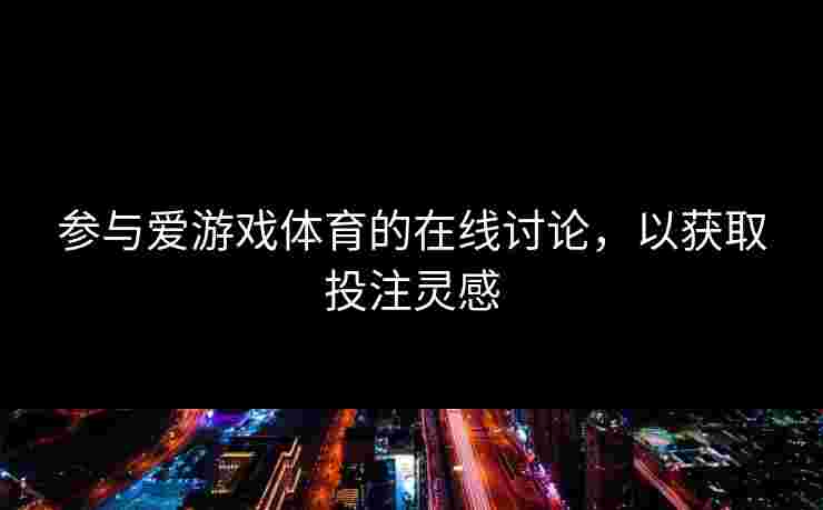 参与爱游戏体育的在线讨论，以获取投注灵感
