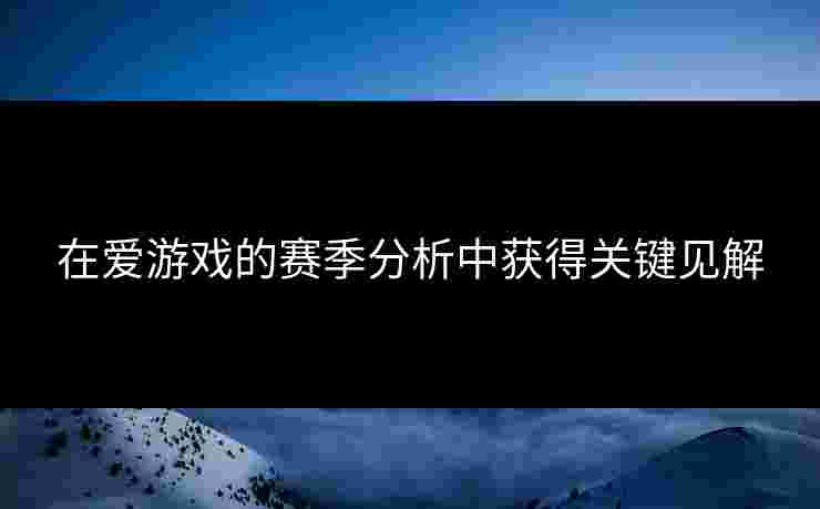 在爱游戏的赛季分析中获得关键见解