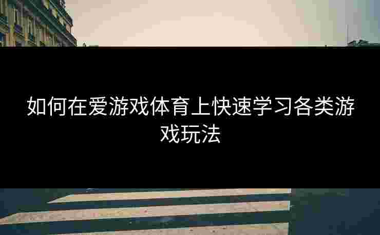 如何在爱游戏体育上快速学习各类游戏玩法