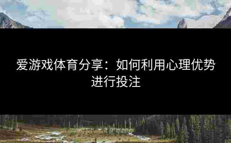 爱游戏体育分享：如何利用心理优势进行投注