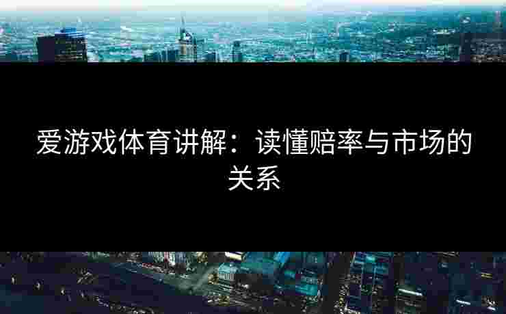 爱游戏体育讲解：读懂赔率与市场的关系