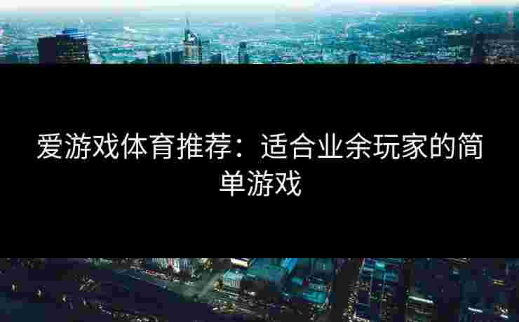 爱游戏体育推荐：适合业余玩家的简单游戏