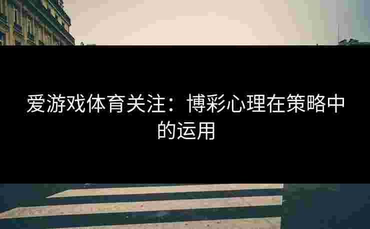 爱游戏体育关注：博彩心理在策略中的运用