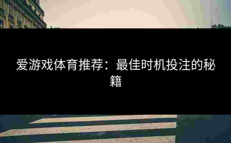 爱游戏体育推荐：最佳时机投注的秘籍