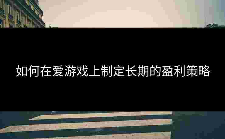 如何在爱游戏上制定长期的盈利策略