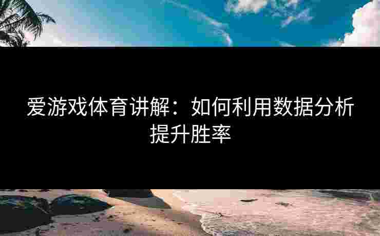 爱游戏体育讲解：如何利用数据分析提升胜率