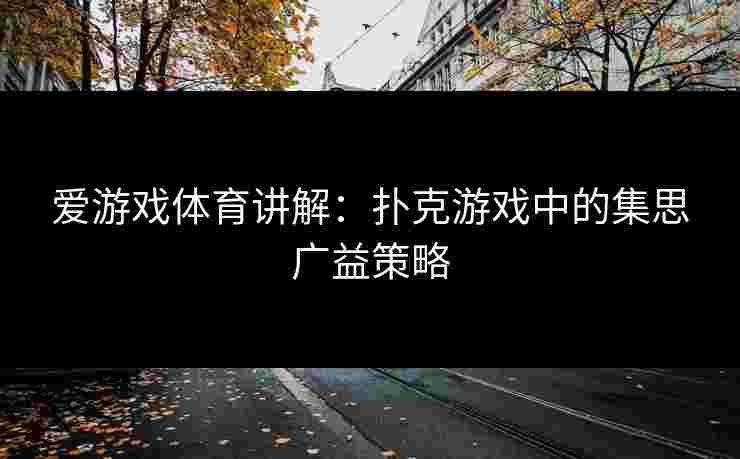 爱游戏体育讲解：扑克游戏中的集思广益策略