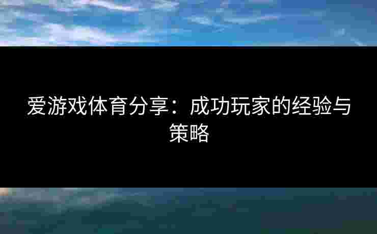 爱游戏体育分享：成功玩家的经验与策略