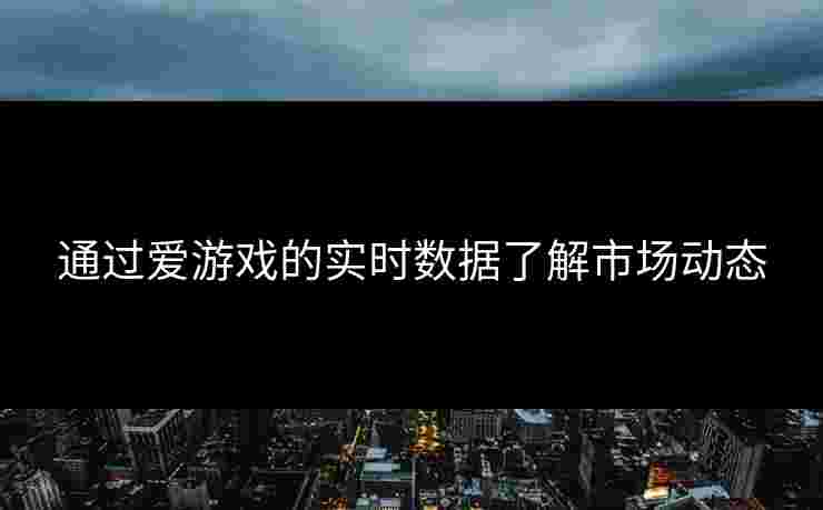 通过爱游戏的实时数据了解市场动态