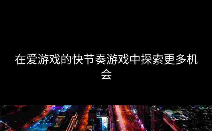 在爱游戏的快节奏游戏中探索更多机会