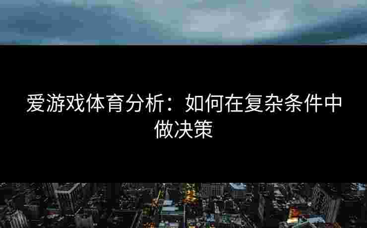 爱游戏体育分析：如何在复杂条件中做决策