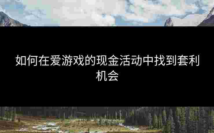 如何在爱游戏的现金活动中找到套利机会