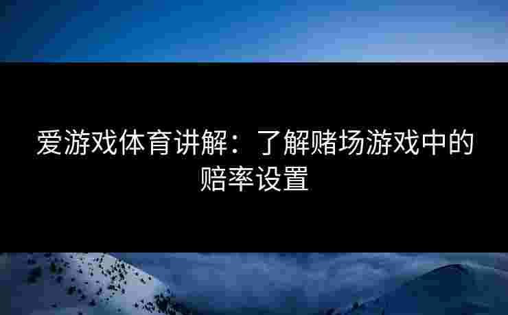 爱游戏体育讲解：了解赌场游戏中的赔率设置