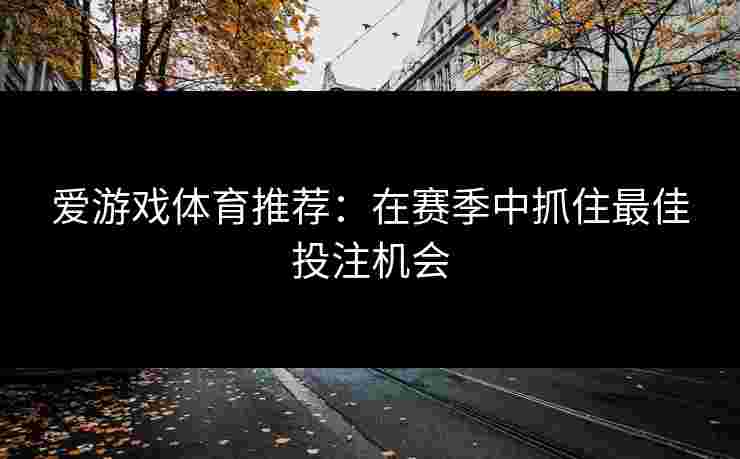 爱游戏体育推荐：在赛季中抓住最佳投注机会
