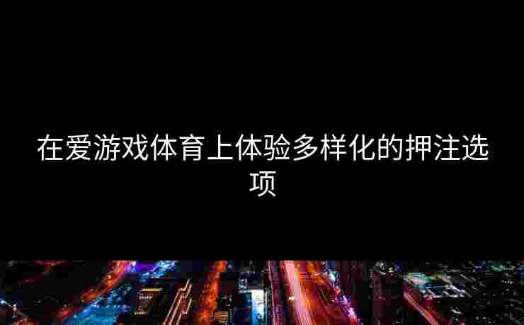 在爱游戏体育上体验多样化的押注选项