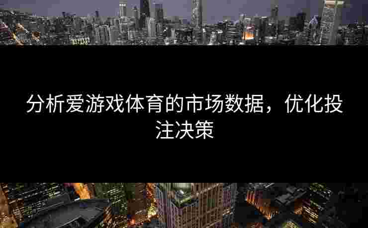 分析爱游戏体育的市场数据，优化投注决策