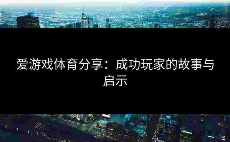 爱游戏体育分享：成功玩家的故事与启示