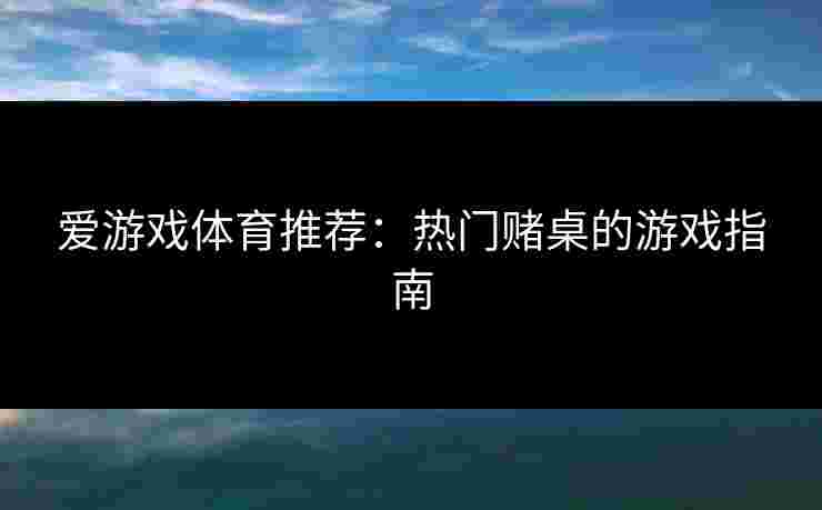 爱游戏体育推荐：热门赌桌的游戏指南