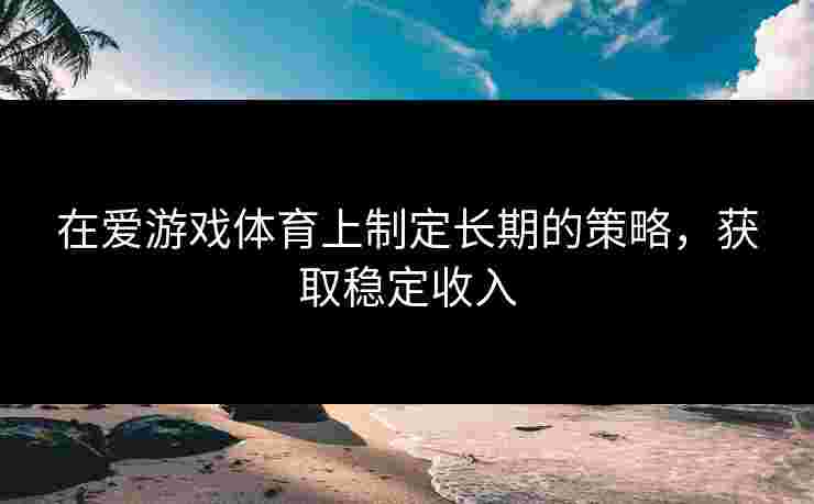 在爱游戏体育上制定长期的策略，获取稳定收入