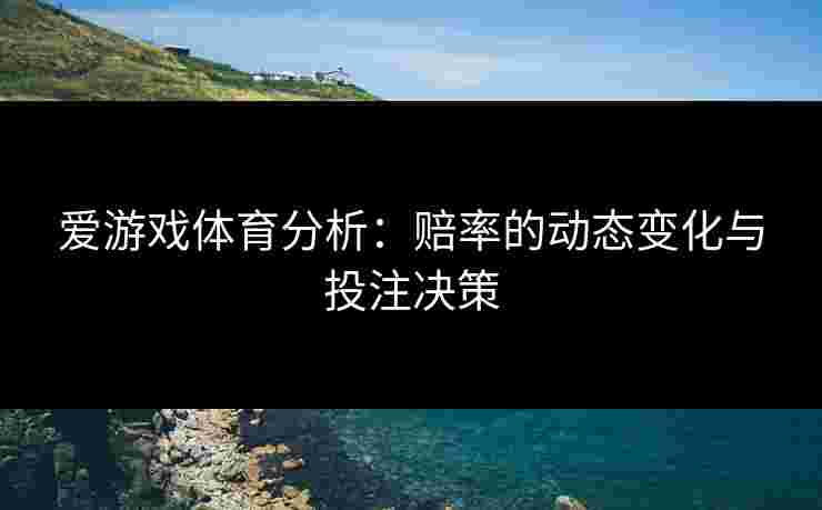 爱游戏体育分析：赔率的动态变化与投注决策