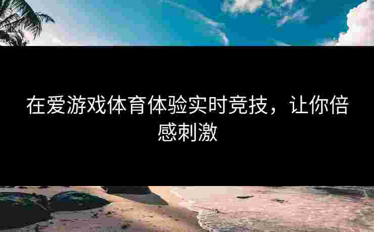 在爱游戏体育体验实时竞技，让你倍感刺激