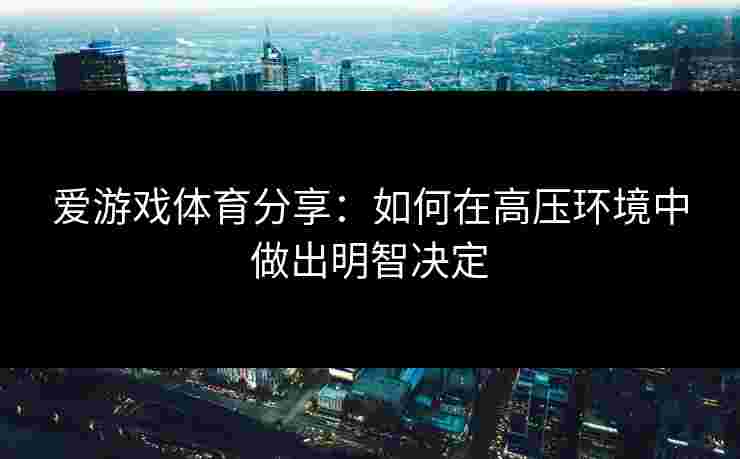 爱游戏体育分享：如何在高压环境中做出明智决定