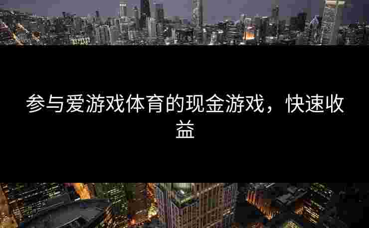参与爱游戏体育的现金游戏，快速收益