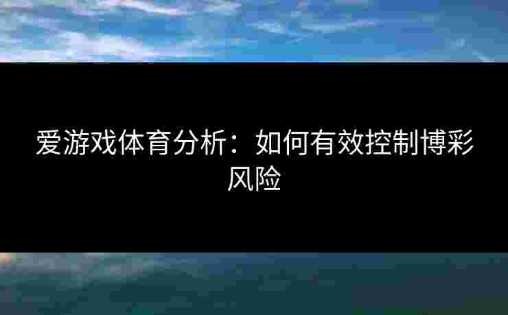 爱游戏体育分析：如何有效控制博彩风险