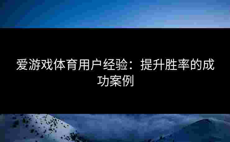 爱游戏体育用户经验：提升胜率的成功案例