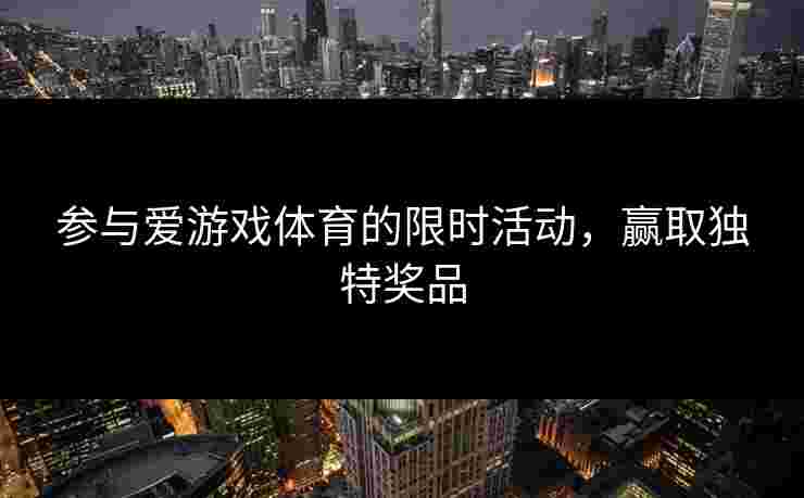 参与爱游戏体育的限时活动，赢取独特奖品