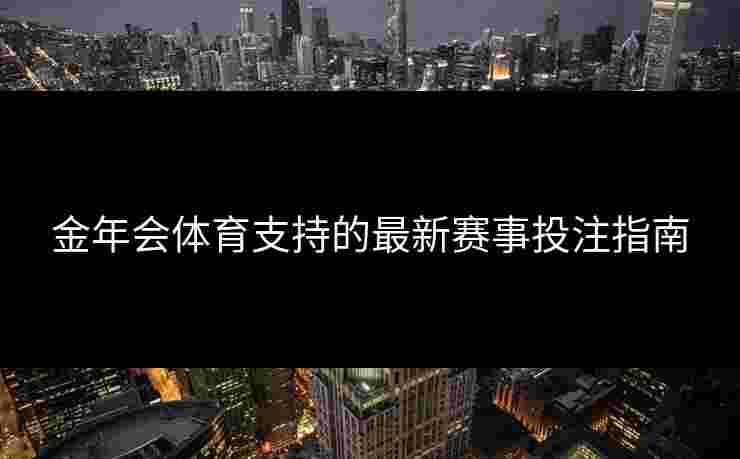 金年会体育支持的最新赛事投注指南