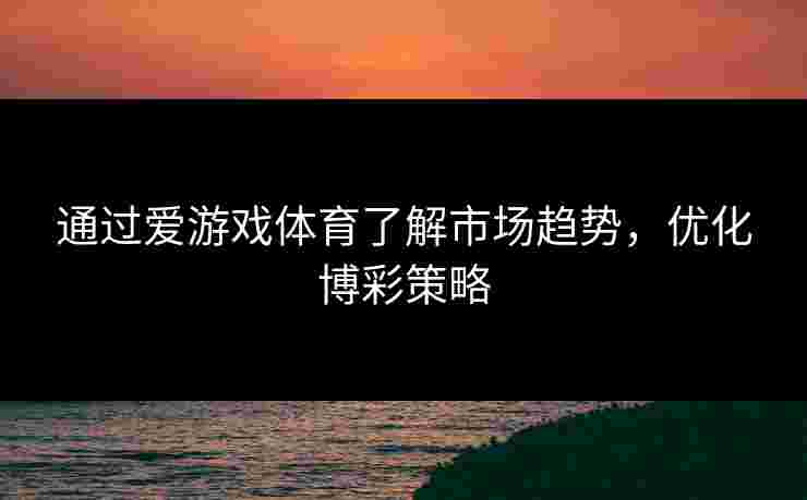 通过爱游戏体育了解市场趋势，优化博彩策略