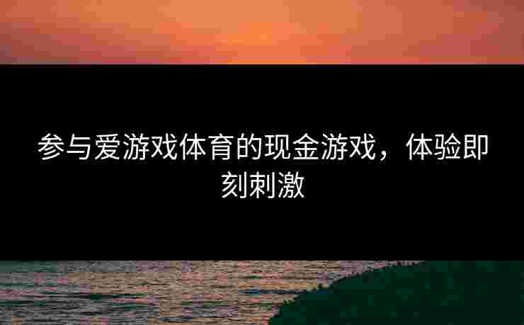 参与爱游戏体育的现金游戏，体验即刻刺激