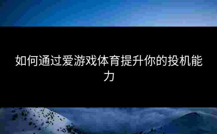 如何通过爱游戏体育提升你的投机能力