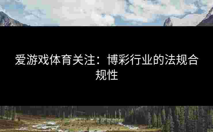 爱游戏体育关注：博彩行业的法规合规性